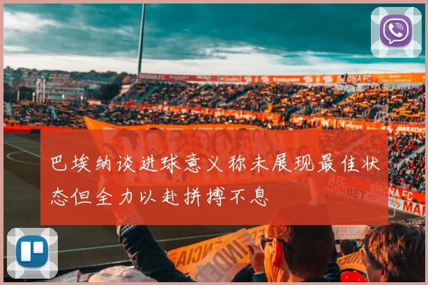 巴埃纳谈进球意义称未展现最佳状态但全力以赴拼搏不息