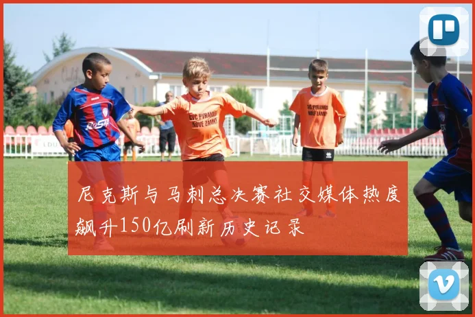 尼克斯与马刺总决赛社交媒体热度飙升150亿刷新历史记录