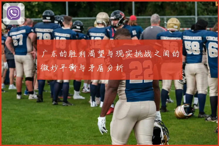 广东的胜利渴望与现实挑战之间的微妙平衡与矛盾分析