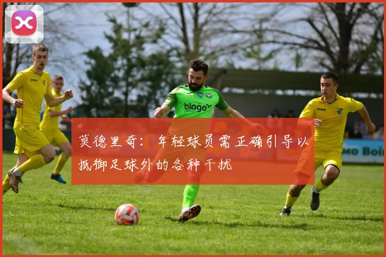 莫德里奇：年轻球员需正确引导以抵御足球外的各种干扰