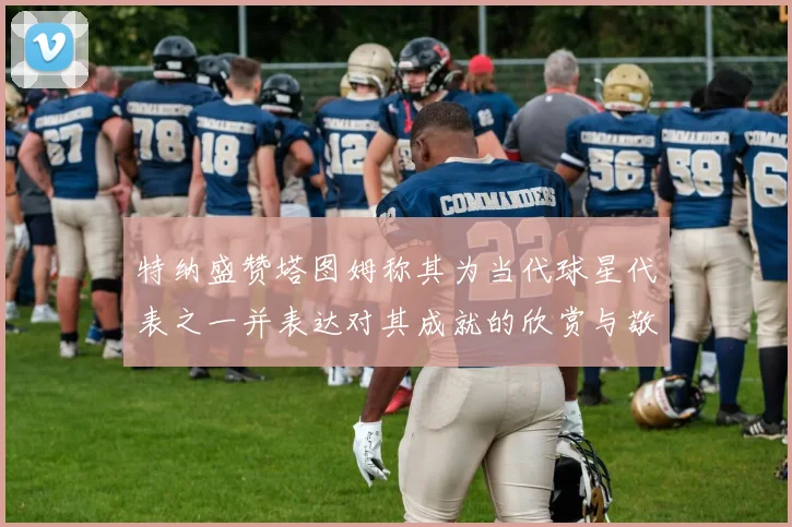 特纳盛赞塔图姆称其为当代球星代表之一并表达对其成就的欣赏与敬佩