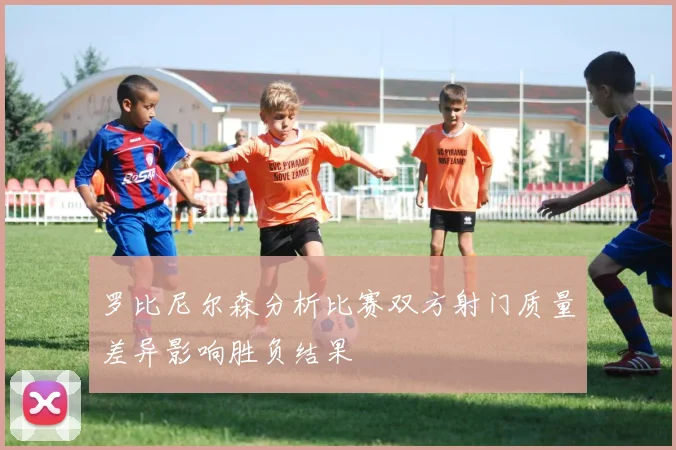 罗比尼尔森分析比赛双方射门质量差异影响胜负结果