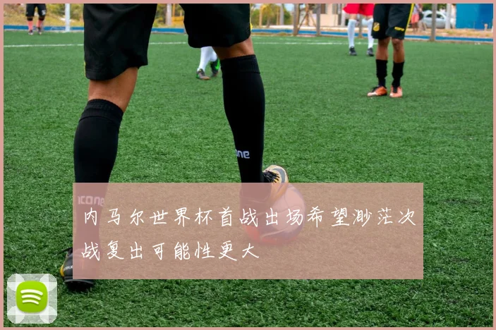 内马尔世界杯首战出场希望渺茫次战复出可能性更大