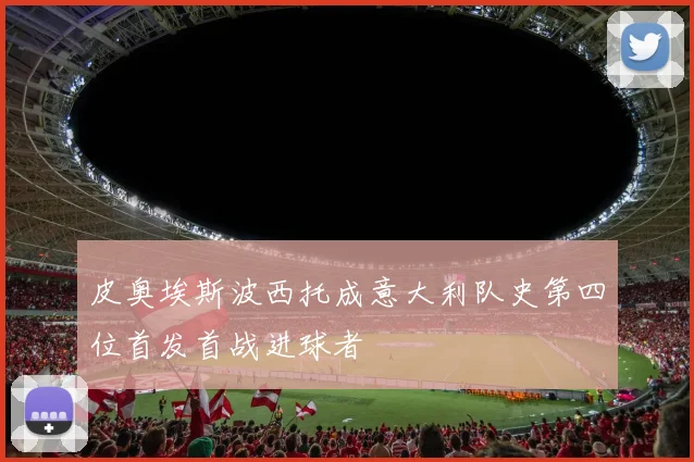 皮奥埃斯波西托成意大利队史第四位首发首战进球者