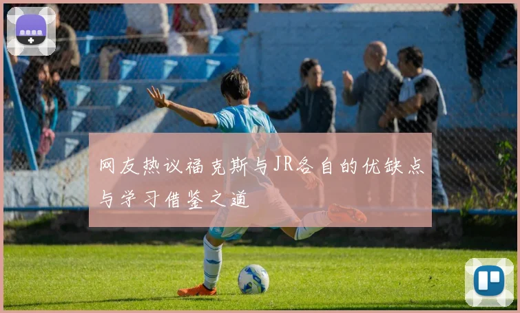 网友热议福克斯与JR各自的优缺点与学习借鉴之道