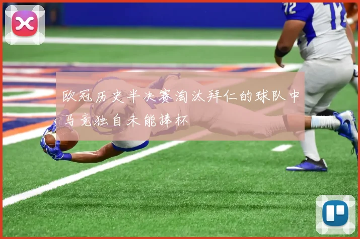 欧冠历史半决赛淘汰拜仁的球队中马竞独自未能捧杯