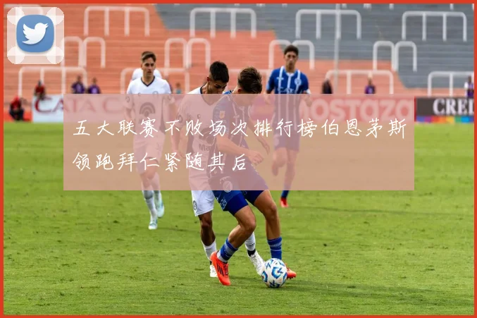 五大联赛不败场次排行榜伯恩茅斯领跑拜仁紧随其后