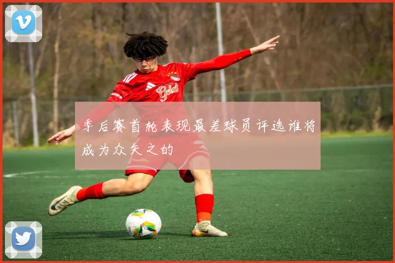 季后赛首轮表现最差球员评选谁将成为众矢之的