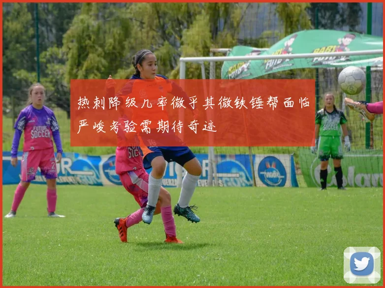 热刺降级几率微乎其微铁锤帮面临严峻考验需期待奇迹